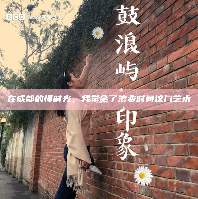 在成都的慢时光，我学会了浪费时间这门艺术