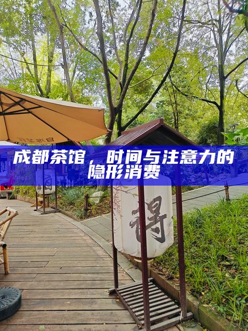 成都茶馆，时间与注意力的隐形消费
