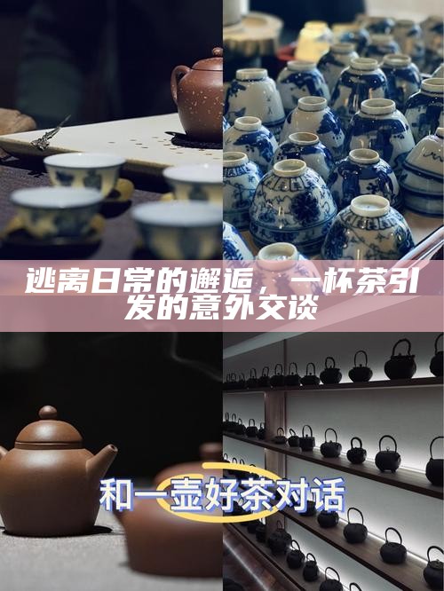 逃离日常的邂逅,一杯茶引发的意外交谈
