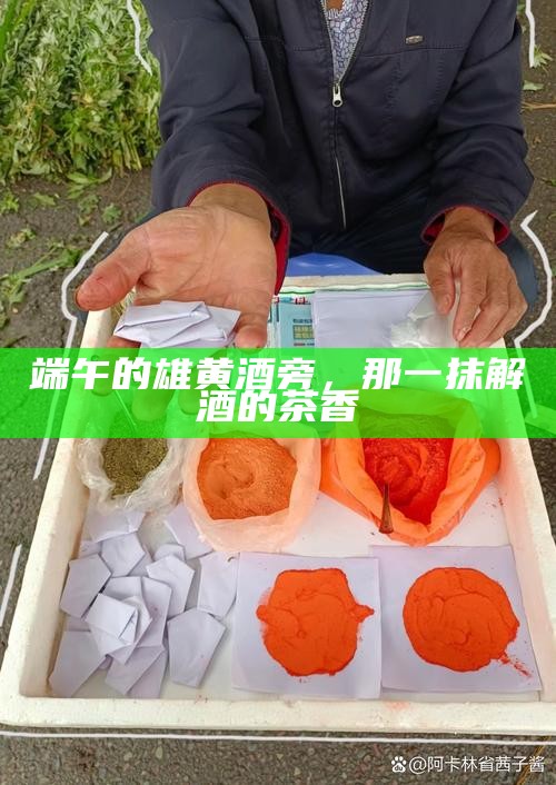 端午的雄黄酒旁，那一抹解酒的茶香