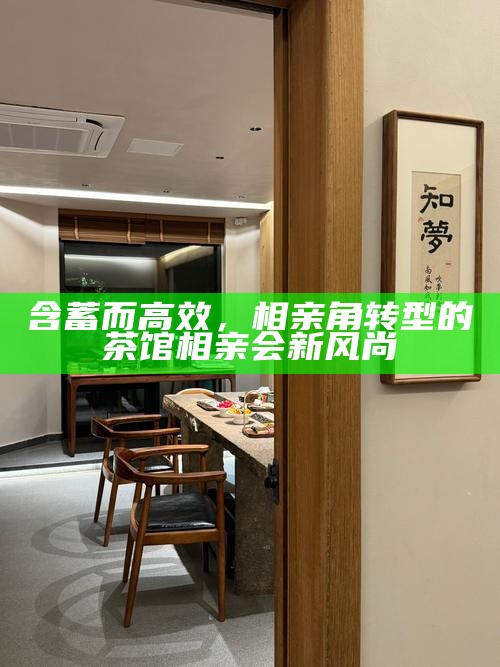 含蓄而高效,相亲角转型的茶馆相亲会新风尚