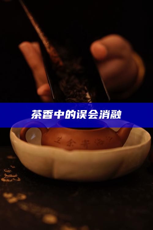 茶香中的误会消融