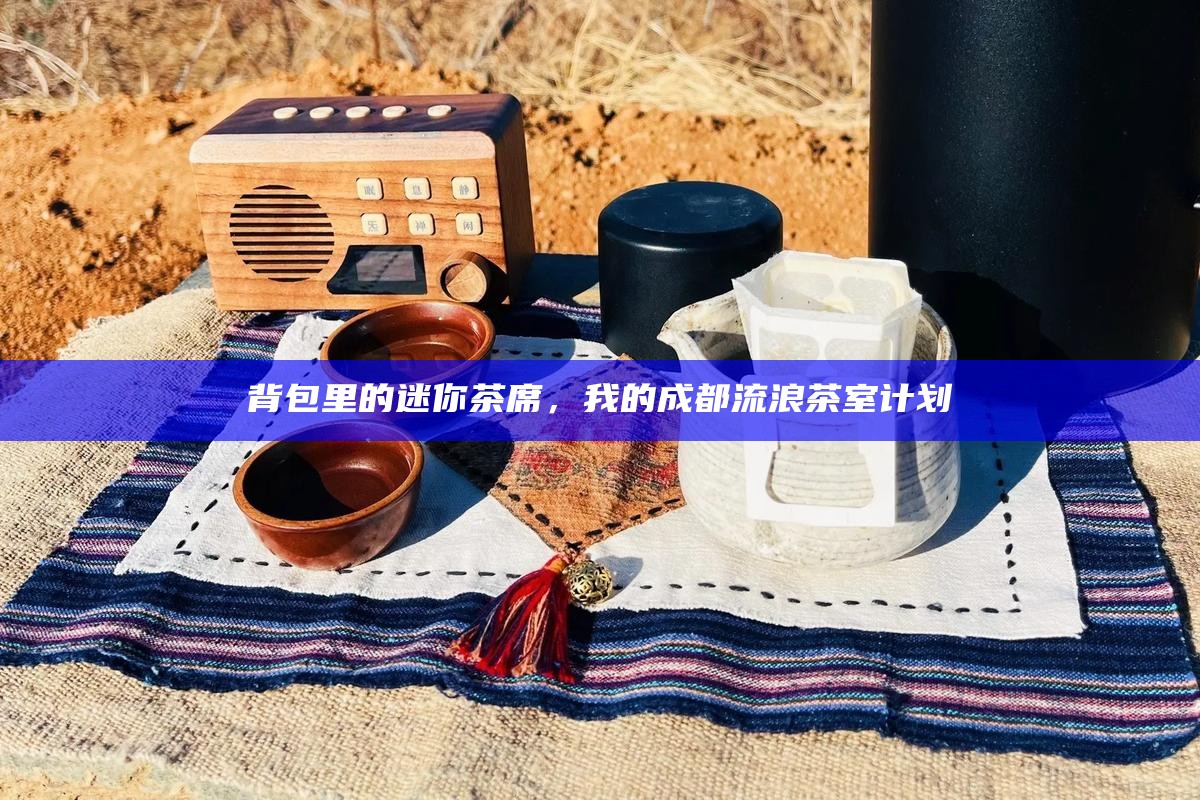 背包里的迷你茶席,我的成都流浪茶室计划