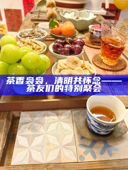 茶香袅袅，清明共怀念——茶友们的特别聚会