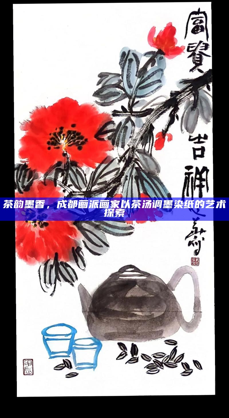 茶韵墨香，成都画派画家以茶汤调墨染纸的艺术探索