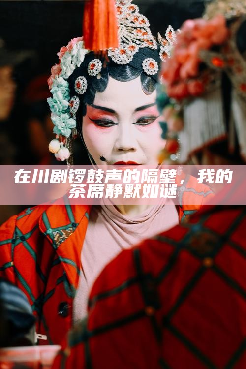 在川剧锣鼓声的隔壁，我的茶席静默如谜