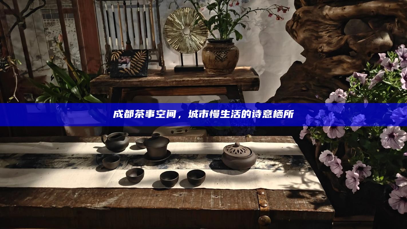 成都茶事空间，城市慢生活的诗意栖所