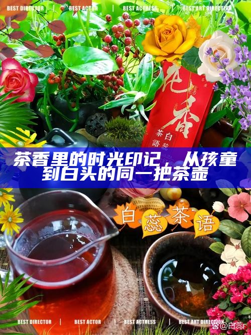 茶香里的时光印记，从孩童到白头的同一把茶壶