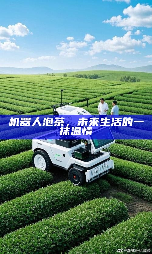 机器人泡茶，未来生活的一抹温情