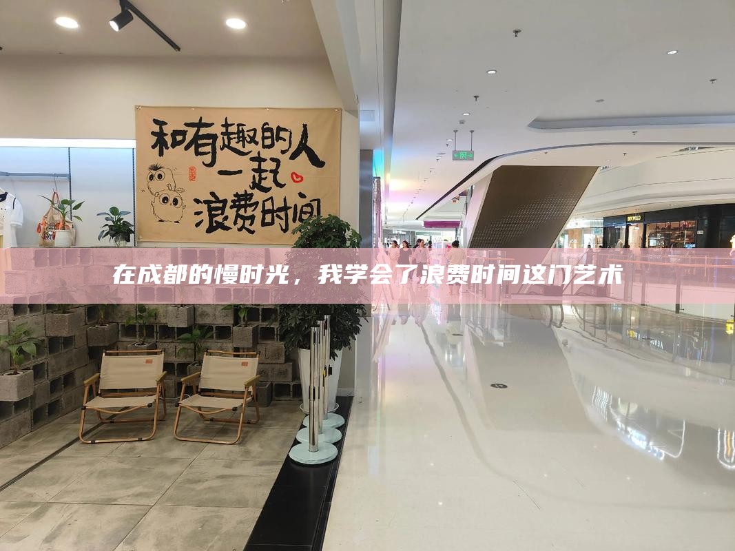 在成都的慢时光，我学会了浪费时间这门艺术