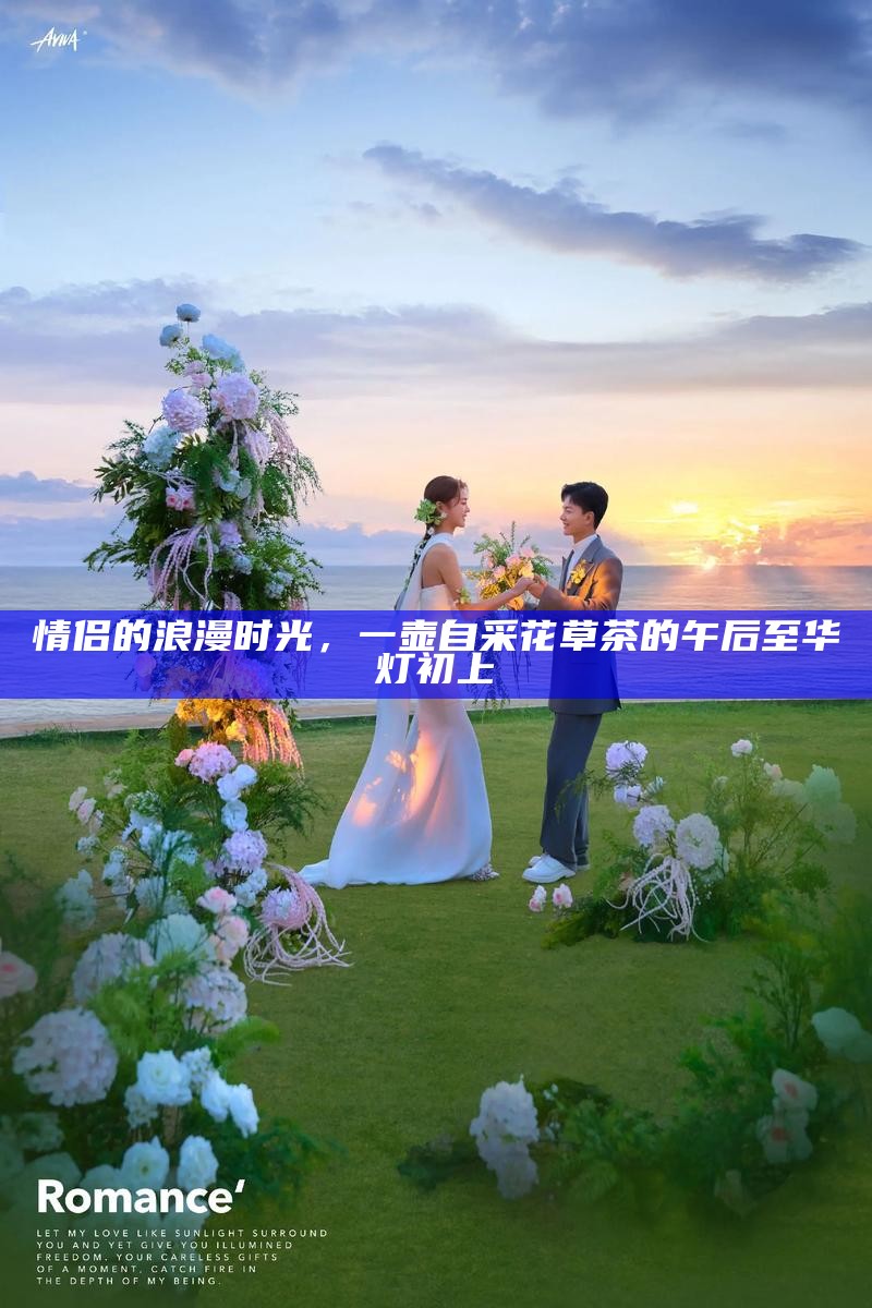 情侣的浪漫时光，一壶自采花草茶的午后至华灯初上