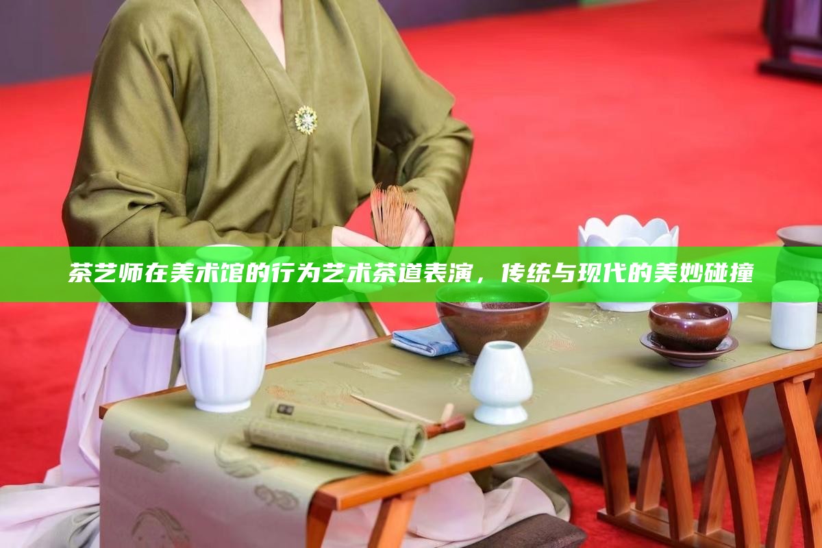 茶艺师在美术馆的行为艺术茶道表演，传统与现代的美妙碰撞