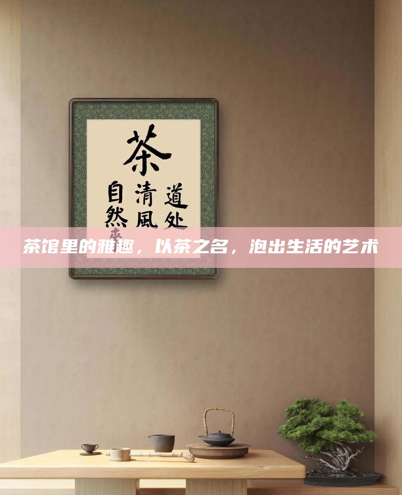 茶馆里的雅趣，以茶之名，泡出生活的艺术